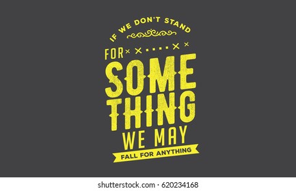 If we don't stand for something, we may fall for anything.Purpose Quotes