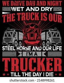 We Drive Day And Night Wet And Dry The Truck Is Our Steel Horse And Our Life Vector Illustration Design, Trucker Design, Trucker Vector.