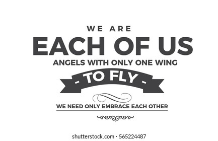 We are each of us angels with only one wing, to fly we need only embrace each other. Angels Quote