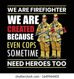 We Are Fire Fighter we Are Created Because Even Cops Sometime Need Heroes Too-The Rescue Firefighter T Shirt