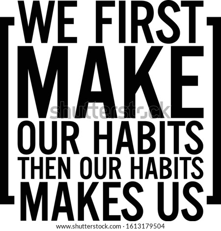 We first make our habits then our habits makes us. Motivational quote.