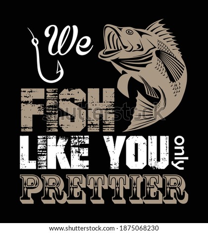 We fish like you only prettier T-Shirt design.