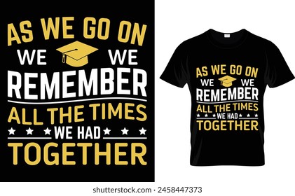 
As we go on we remember all the times we had together  Graduation T-shirt design template