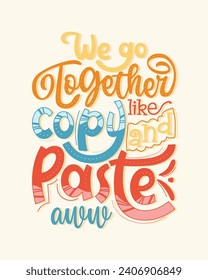 We go together like copy and paste aww. Romantic quote lettering design