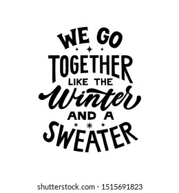 We go together like the winter and a sweater. Hand written lettering quote. Cozy phrase for winter or autumn time. Modern calligraphy poster. Inspirational fall sign.