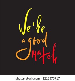 We are good match - Love inspire and motivational quote. Beautiful lettering. Print for inspirational poster, t-shirt, bag, cups, Valentine card, flyer, sticker, badge. Elegant calligraphy sign