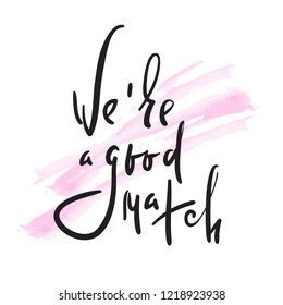 We are good match - Love inspire and motivational quote. Beautiful lettering. Print for inspirational poster, t-shirt, bag, cups, Valentine card, flyer, sticker, badge. Elegant calligraphy sign