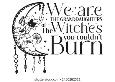 We are the Granddaughters of the Witches you couldn't Burn, Mystical, Witch, Witchy, Magic, Gothic, Spooky, Feminine Power, Empowerment Art, Witchcraft Design, Mystical