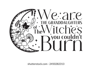 We are the Granddaughters of the Witches you couldn't Burn, Mystical, Witch, Witchy, Magic, Gothic, Spooky, Feminine Power, Empowerment Art, Witchcraft Design, Mystical