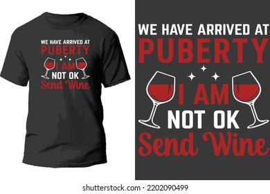 We have arrived at puberty i am no ok send wine t shirt design.