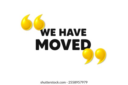 We have moved. 3d quotation marks with text. Move new address sign. Place relocate symbol. We have moved message. Phrase banner with 3d double quotes. Vector