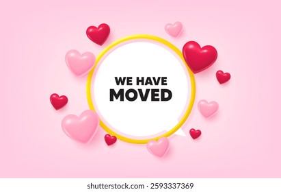We have moved frame banner. Speech bubble offer. We have moved. Move new address sign. Place relocate symbol. 3d hearts love tag. Golden frame banner. Vector