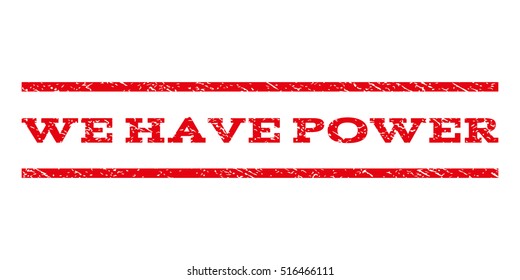 We Have Power watermark stamp. Text tag between parallel lines with grunge design style. Rubber seal stamp with dirty texture. Vector red color ink imprint on a white background.