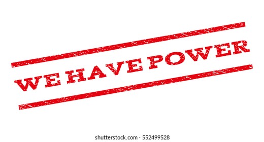 We Have Power watermark stamp. Text caption between parallel lines with grunge design style. Rubber seal stamp with dust texture. Vector red color ink imprint on a white background.
