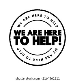 We Are Here To Help! is a reassuring phrase indicating that support or assistance is available, text concept stamp