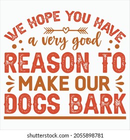 We Hope You Have A Very Good Reason To Make Our Dogs Bark t-shirt Design
