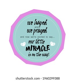 We hoped, we prayed and we're excited to say our little miracle is on the way. New baby announcement vector card.