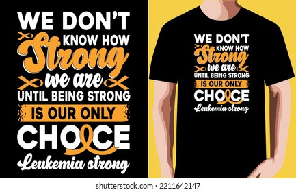 We don’t know how strong we are until being strong is our only choice leukemia strong T-shirt Design.