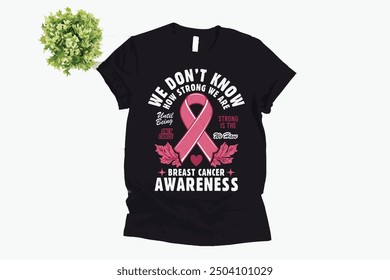 ''We Don’t Know How Strong We Are Until Being Strong Is The Only Choice We Have Breast Cancer Awareness'' Vector breast cancer t-shirt design, breast cancer awareness shirt design.