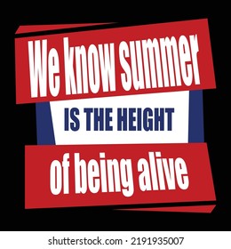 We know summer is the height of being alive typography vector T shirt design