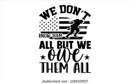 We Don’t Know Them All But We Owe Them All - Veteran T shirt Design, Hand drawn lettering and calligraphy, Svg Files for Cricut, Instant Download, Illustration for prints on bags, posters