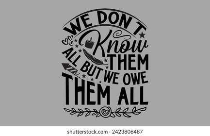 We Don’t Know Them All But We Owe Them All- Memorial Day t- shirt design, Hand drawn lettering phrase for Cutting Machine, Silhouette Cameo, Cricut, greeting card template with typography text, Isolat