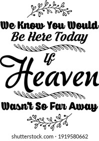 We Know You Would Be Here Today If Heaven Wasn't So Far Away