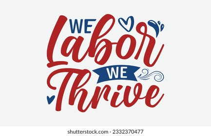 We Labor We Thrive - Happy Labor Day T-shirt Design Template, Celebrate Labor Day SVG Quotes, Calligraphy Graphic Design, And Hand Drawn Lettering Phrase.