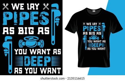 We lay pipes as big as you want as deep as you want t-shirt design