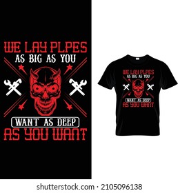 WE LAY PLPES AS BIG AS YOU WANT AS DEEP AS YOU WANT T SHIRT DESIGN