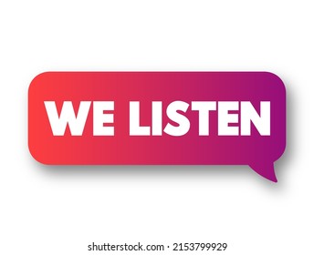 We Listen is a phrase that typically suggests attentiveness or responsiveness to what others are saying or expressing, text concept message bubble