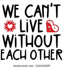 We Can’t Live Without Each Other - Happy Valentine's Day SVG And T-shirt Design, Love Hearts vector File. Happy Valentine's day vector card. Happy Valentines Day lettering on a white background.