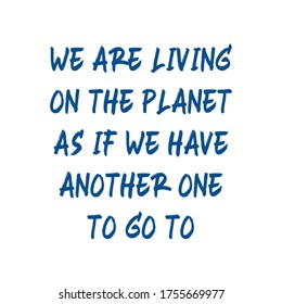 We are living on the planet as if we have another one to go to. Best being unique environmental quote. Modern calligraphy and hand lettering.