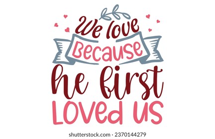 We love because he first loved us, Valentine T-Shirt Design Vector File