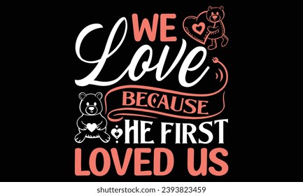 We Love Because He First Loved Us - Happy Valentine's Day T shirt Design, Handmade calligraphy vector illustration, Cutting and Silhouette, for prints on bags, cups, card, posters.
