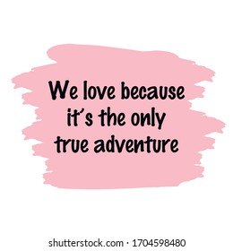  We love because it’s the only true adventure. Vector Quote