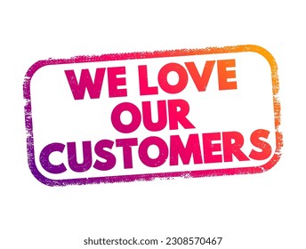 We Love Our Customers is commonly used by businesses to express appreciation and gratitude towards their customers, text concept stamp