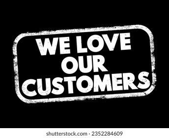 We Love Our Customers is commonly used by businesses to express appreciation and gratitude towards their customers, text concept stamp