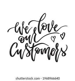 We love our customers. Hand drawn lettering phrases. Inspirational quote. Designed for print, t-shirt, sticker, sign, messenger. 