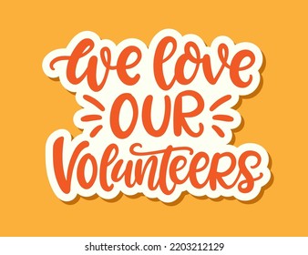 We Love Our Volunteers Sticker. Vector Lettering Banner. Background with hands and heart, modern calligraphy. Volunteering service sign.