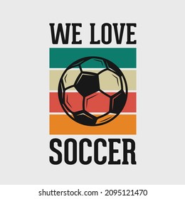 We Love Soccer Vintage Typography Soccer Slogan T-shirt Design Illustration