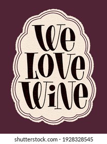 We Love Wine Hand Lettering Typography. Text For Restaurant, Winery, Vineyard, Festival. Phrase For Menu, Print, Poster, Sign, Web Design Element. Vector Vintage Frame With Paper Texture