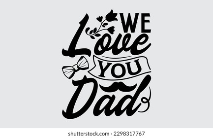 We Love You Dad - Father's Day T-shirt Design, Typography T-Shirt Vector Illustration, For Prints Bags, Posters, Cards, Cutting Machine, Silhouette Cameo, Cricut.