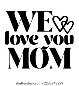 We love you mom, Mother's day t shirt print template,  typography design for mom mommy mama daughter grandma girl women aunt mom life child best mom adorable shirt