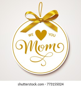 We love you Mom. Mother's Day decorative tag with golden bow and calligraphic greeting text. Vector Mothers Day holiday decorations.