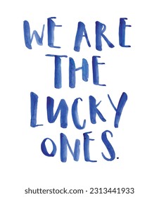 We are the lucky ones, blue hand lettered brush lettering text. Art print, positive, love. Watercolor typography. Isolated vector.