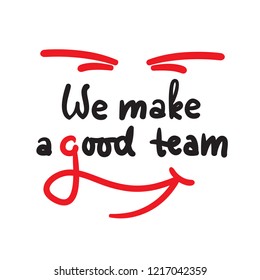 We make a good team - love inspire,  motivational quote. Beautiful lettering. Print for inspirational poster, t-shirt, bag, cups, Valentine card, flyer, sticker, badge. Cute and funny vector sign