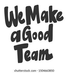 We make a good team. Vector hand drawn illustration with cartoon lettering. Good as a sticker, video blog cover, social media message, gift cart, t shirt print design.