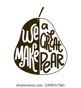 We make a great pear handwritten fun text card. Love pun quote to Valentine's day. Lettering vector illustration on fruit shape background. Black and white design for poster, t shirt, sticker, pin.