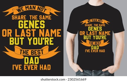 WE MAN NOT SHARE THE SAME GENES OR LAST NAME BUT YOU'RE THE BEST DAD I'VE EVER HAD T-SHIRT DESIGN VECTOR FILE.